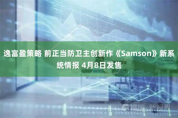 逸富盈策略 前正当防卫主创新作《Samson》新系统情报 4月8日发售