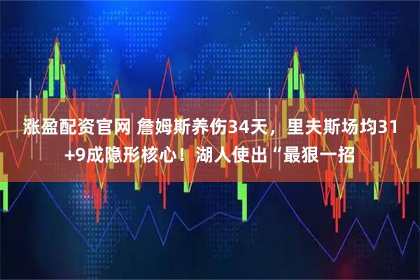 涨盈配资官网 詹姆斯养伤34天，里夫斯场均31+9成隐形核心！湖人使出“最狠一招