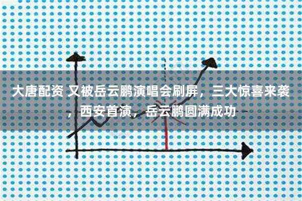 大唐配资 又被岳云鹏演唱会刷屏，三大惊喜来袭，西安首演，岳云鹏圆满成功