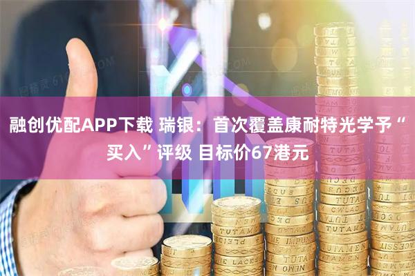 融创优配APP下载 瑞银：首次覆盖康耐特光学予“买入”评级 目标价67港元