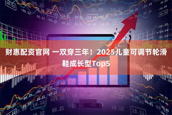 财惠配资官网 一双穿三年！2025儿童可调节轮滑鞋成长型Top5