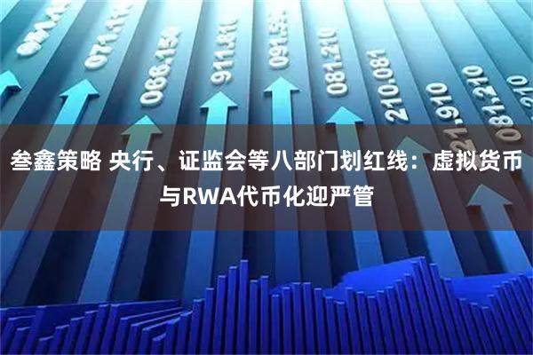叁鑫策略 央行、证监会等八部门划红线：虚拟货币与RWA代币化迎严管
