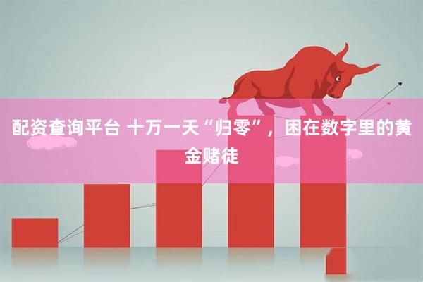 配资查询平台 十万一天“归零”，困在数字里的黄金赌徒