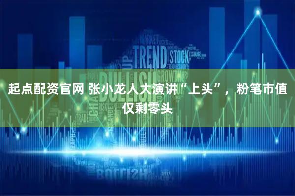 起点配资官网 张小龙人大演讲“上头”，粉笔市值仅剩零头