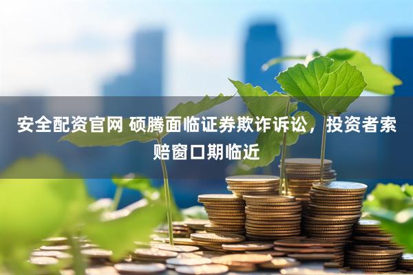安全配资官网 硕腾面临证券欺诈诉讼,投资者索赔窗口期临近